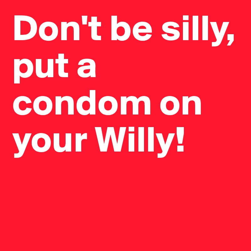 don-t-be-silly-put-a-condom-on-your-willy-post-by-guido-on-boldomatic