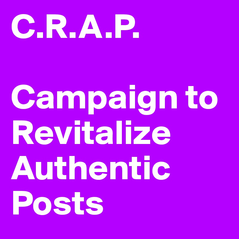 C.R.A.P.

Campaign to Revitalize Authentic Posts