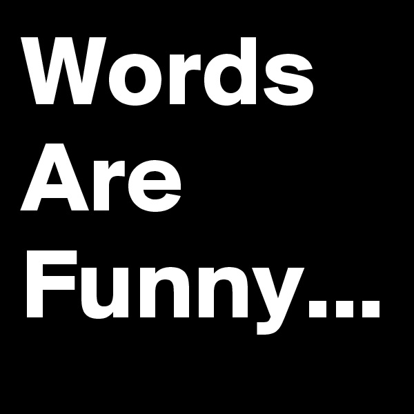 Words Are Funny...