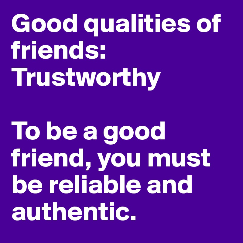 Good qualities of friends:
Trustworthy

To be a good friend, you must be reliable and authentic. 