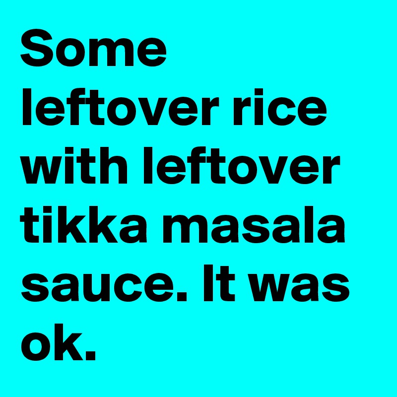 Some leftover rice with leftover tikka masala sauce. It was ok.