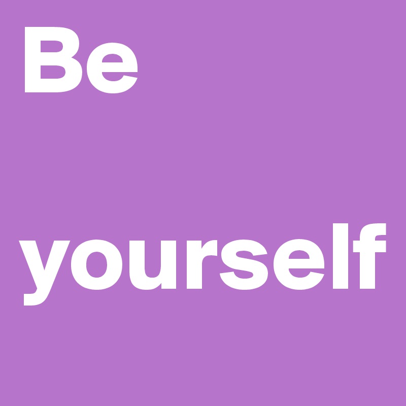 Be    
   
yourself