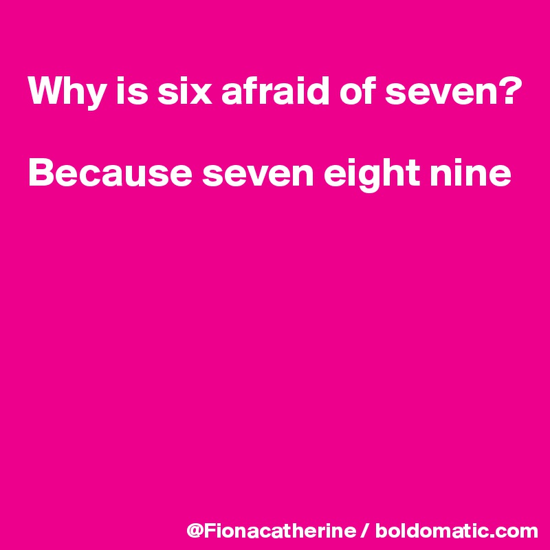 
Why is six afraid of seven?

Because seven eight nine






