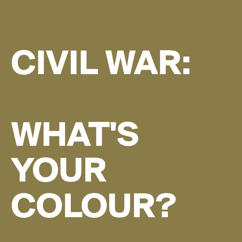 
CIVIL WAR:

WHAT'S 
YOUR 
COLOUR?