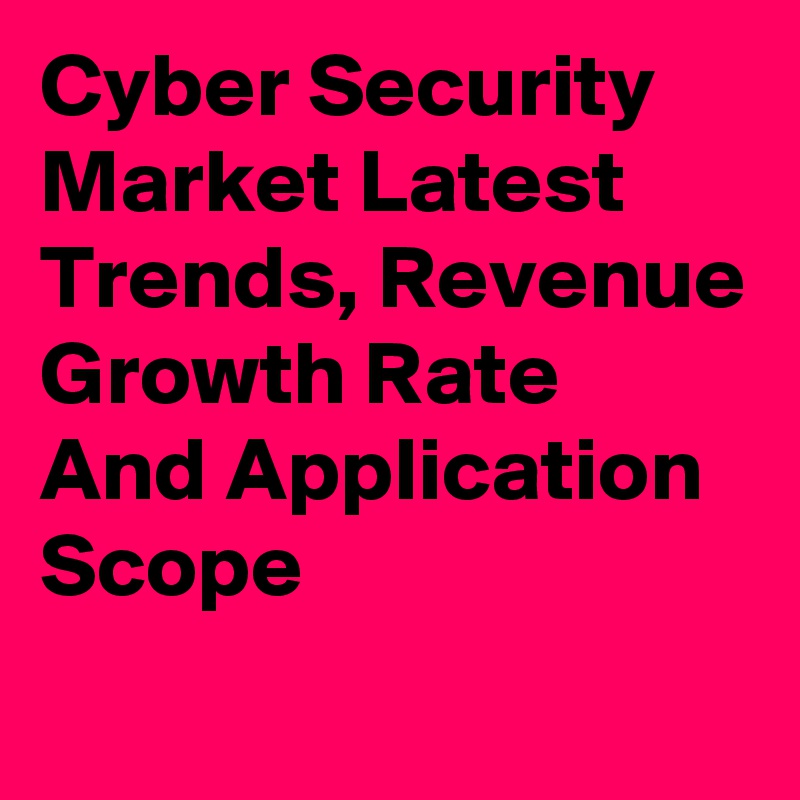 Cyber Security Market Latest Trends, Revenue Growth Rate And Application Scope
