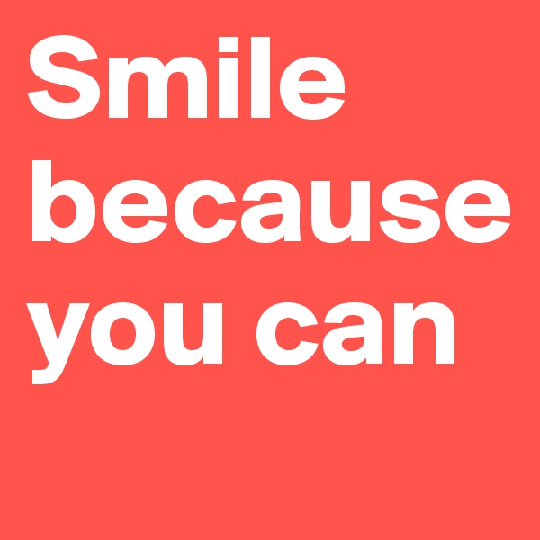 Smile because you can 