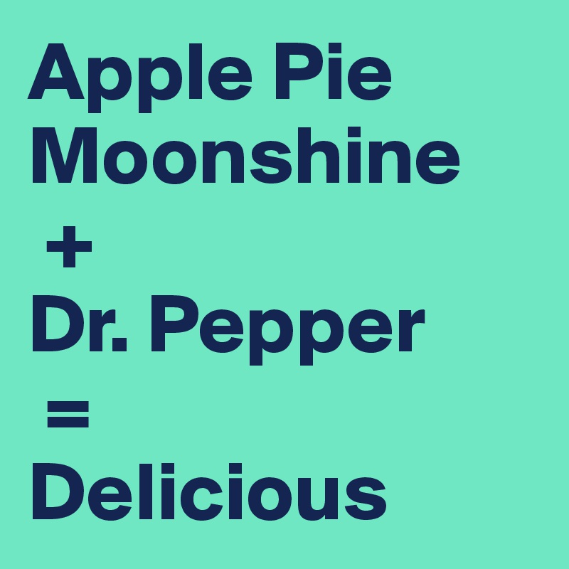 Apple Pie Moonshine
 + 
Dr. Pepper
 = 
Delicious
