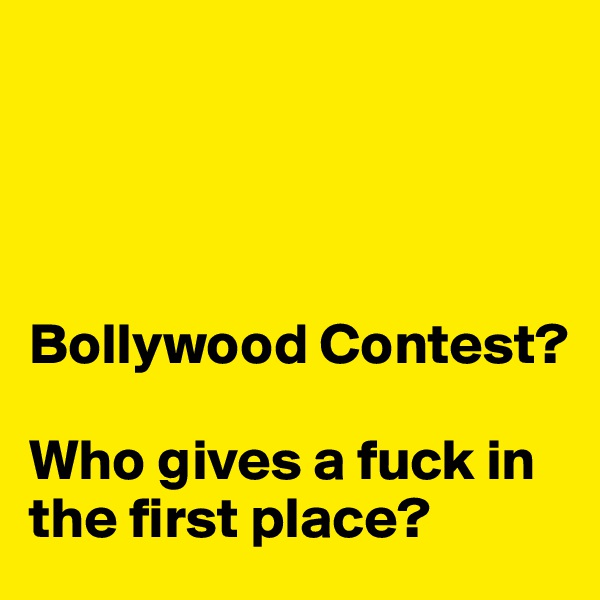 




Bollywood Contest?

Who gives a fuck in the first place?