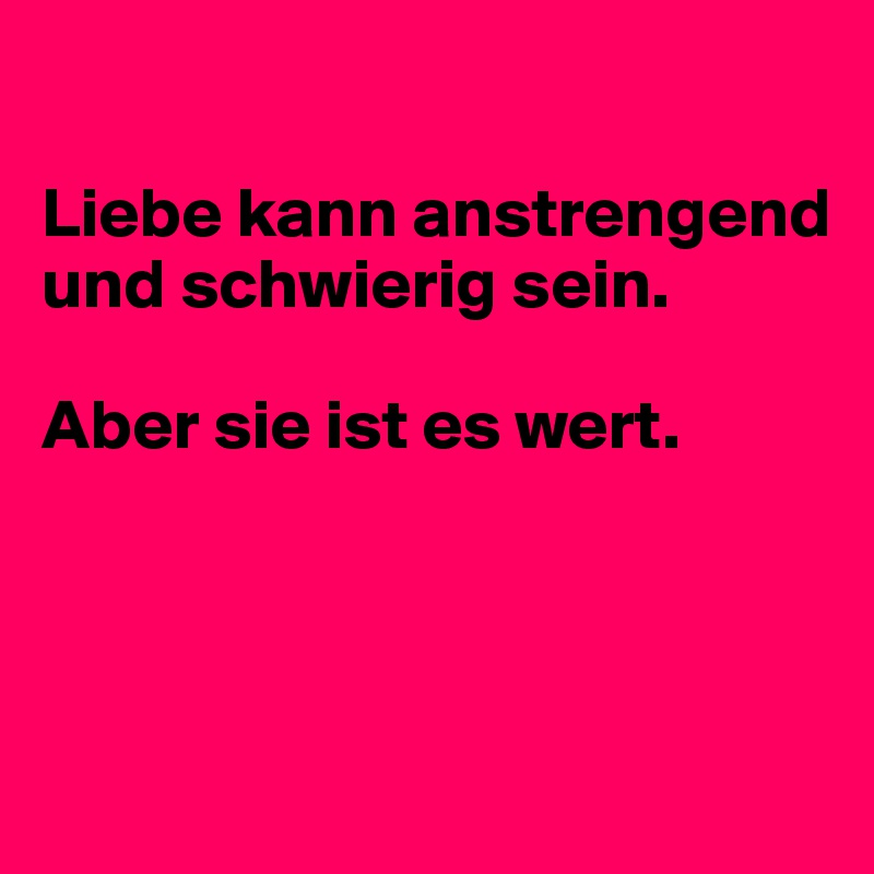 Liebe kann anstrengend und schwierig sein. Aber sie ist es wert. Post