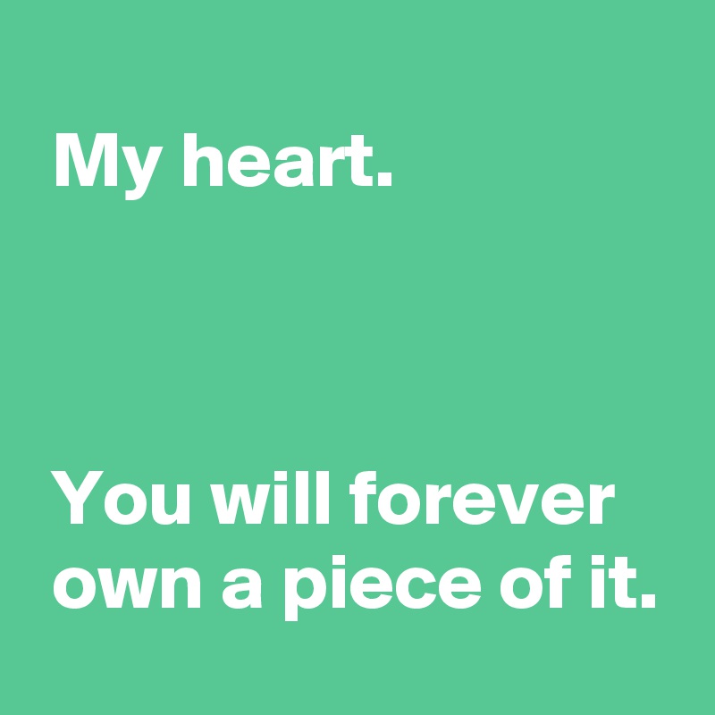 
 My heart.



 You will forever
 own a piece of it.