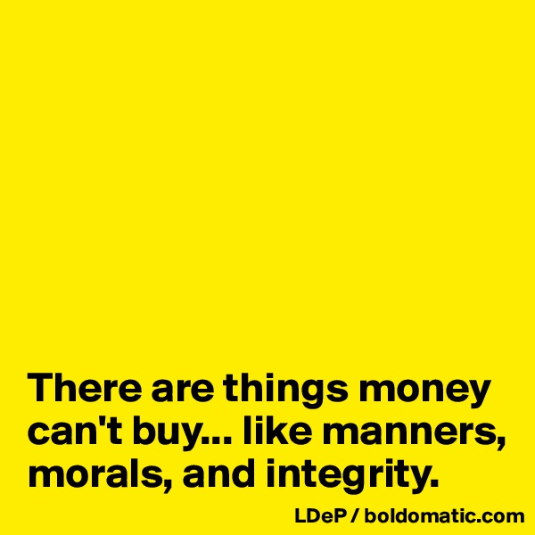 







There are things money can't buy... like manners, morals, and integrity.