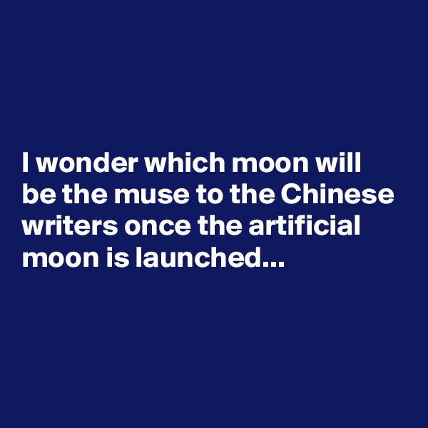 



I wonder which moon will  be the muse to the Chinese writers once the artificial moon is launched...


