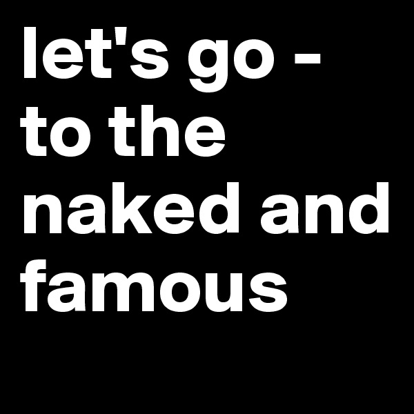 let's go - to the naked and famous