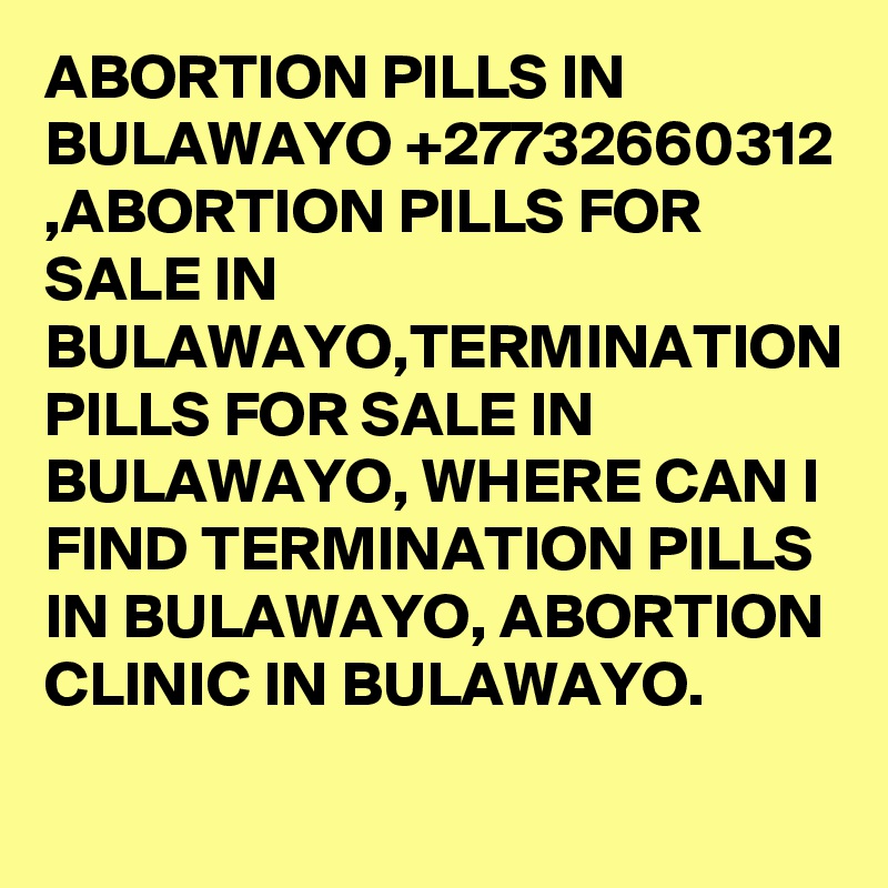 ABORTION PILLS IN BULAWAYO +27732660312 ,ABORTION PILLS FOR SALE IN BULAWAYO,TERMINATION PILLS FOR SALE IN BULAWAYO, WHERE CAN I FIND TERMINATION PILLS IN BULAWAYO, ABORTION CLINIC IN BULAWAYO.