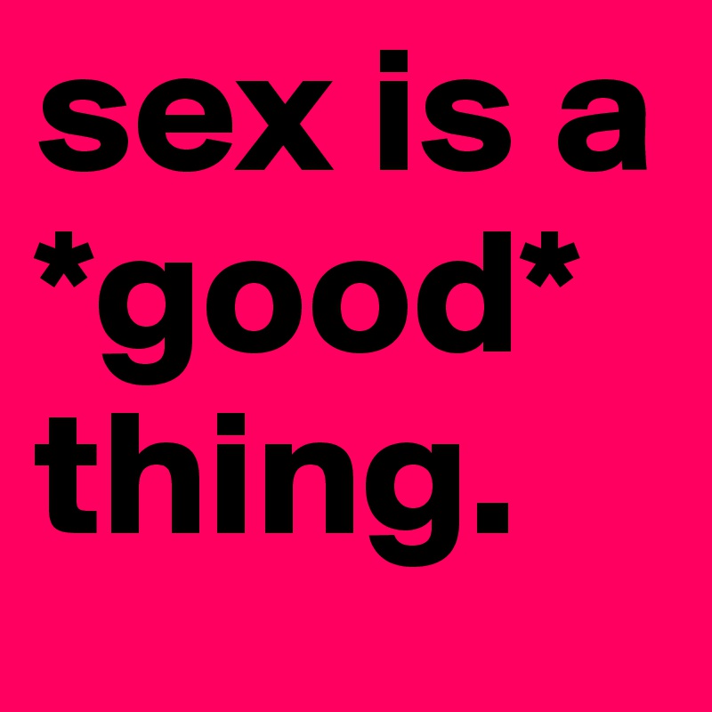 sex is a *good* thing. 