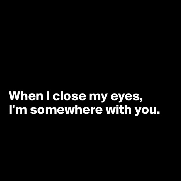 





When I close my eyes, 
I'm somewhere with you.



