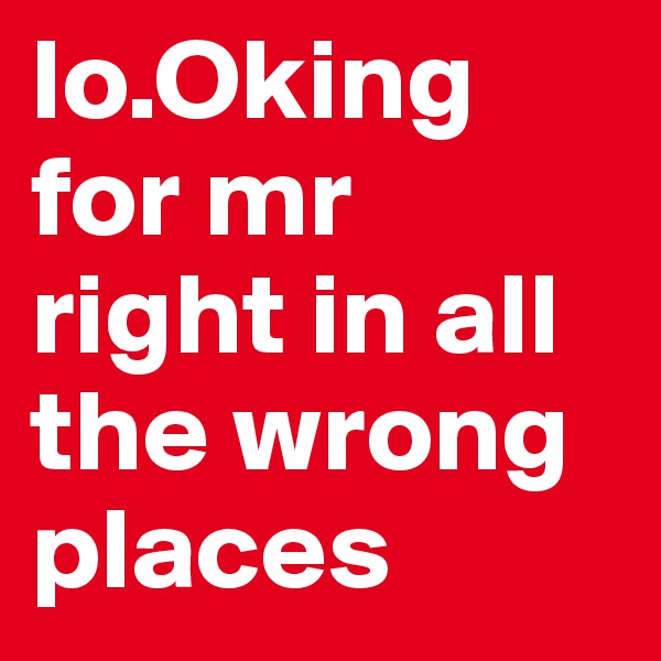 lo.Oking for mr right in all the wrong places
