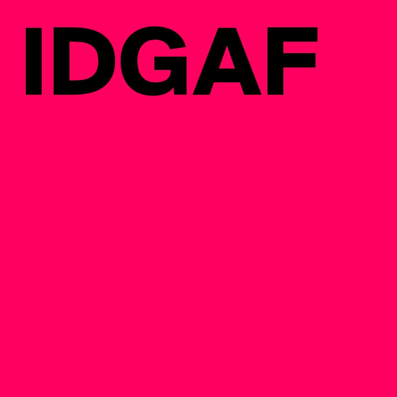 IDGAF 
