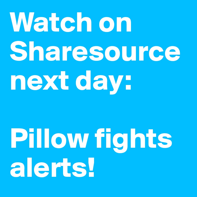 Watch on Sharesource 
next day:

Pillow fights alerts!