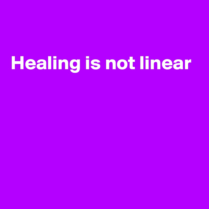 

Healing is not linear 




