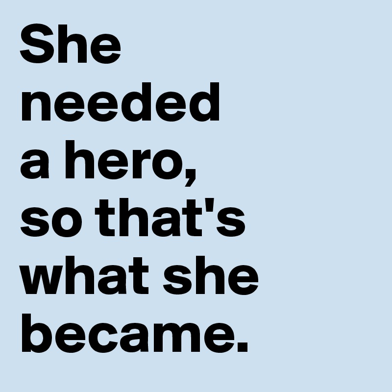She 
needed 
a hero, 
so that's what she became.