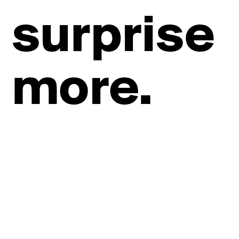 surprise more. 

