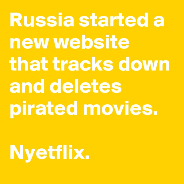 Russia started a new website that tracks down and deletes pirated movies.

Nyetflix.
