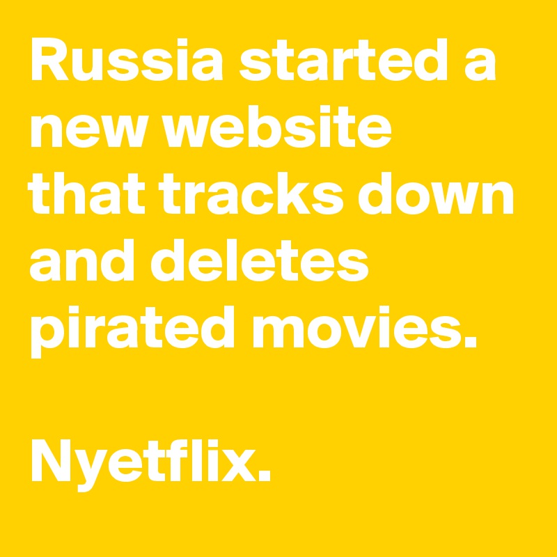 Russia started a new website that tracks down and deletes pirated movies.

Nyetflix.