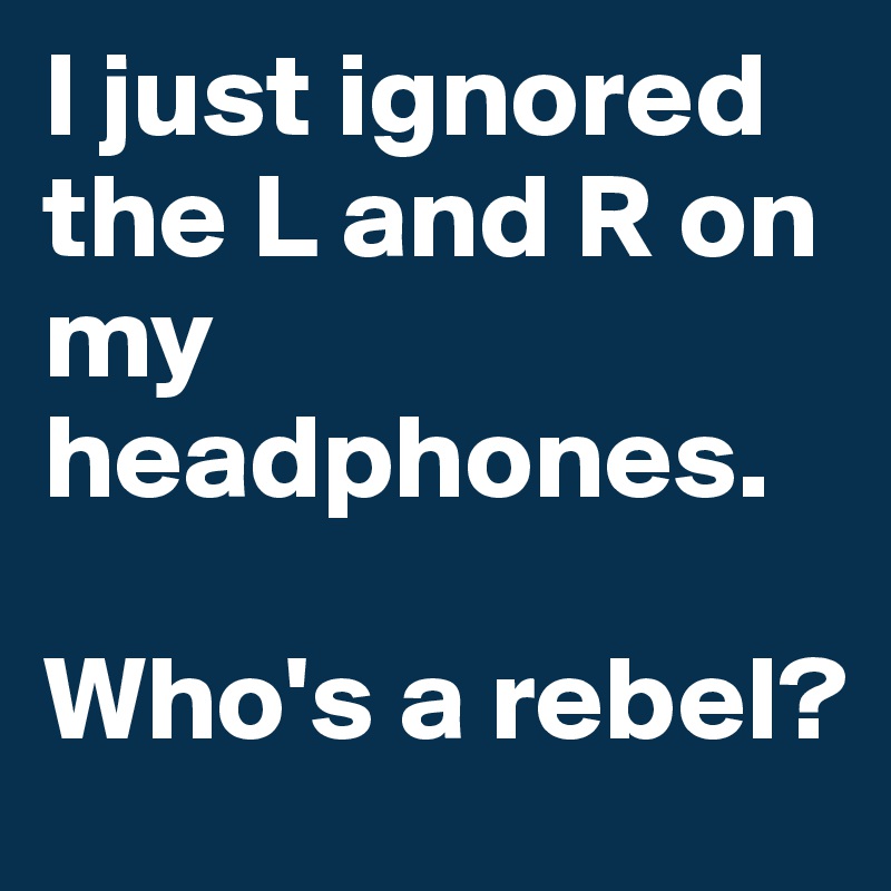 I just ignored the L and R on my headphones.

Who's a rebel? 