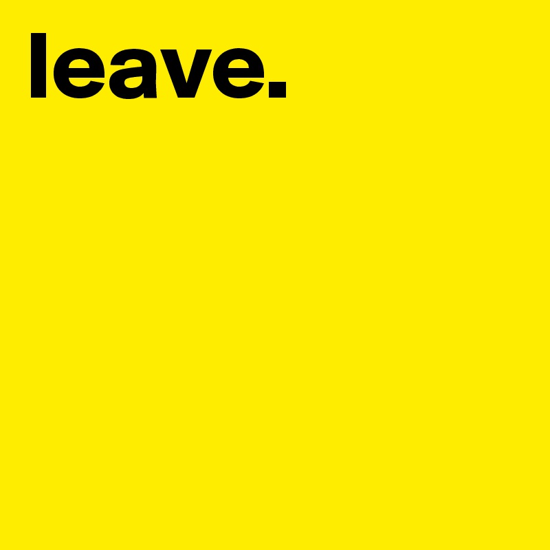 leave. 



