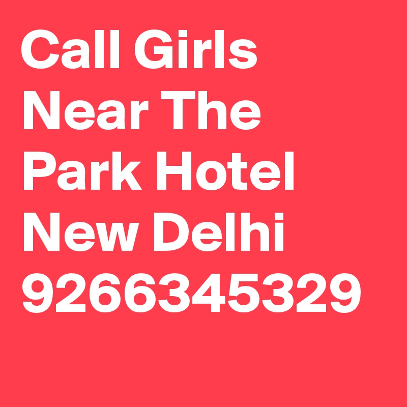 Call Girls Near The Park Hotel New Delhi 9266345329
