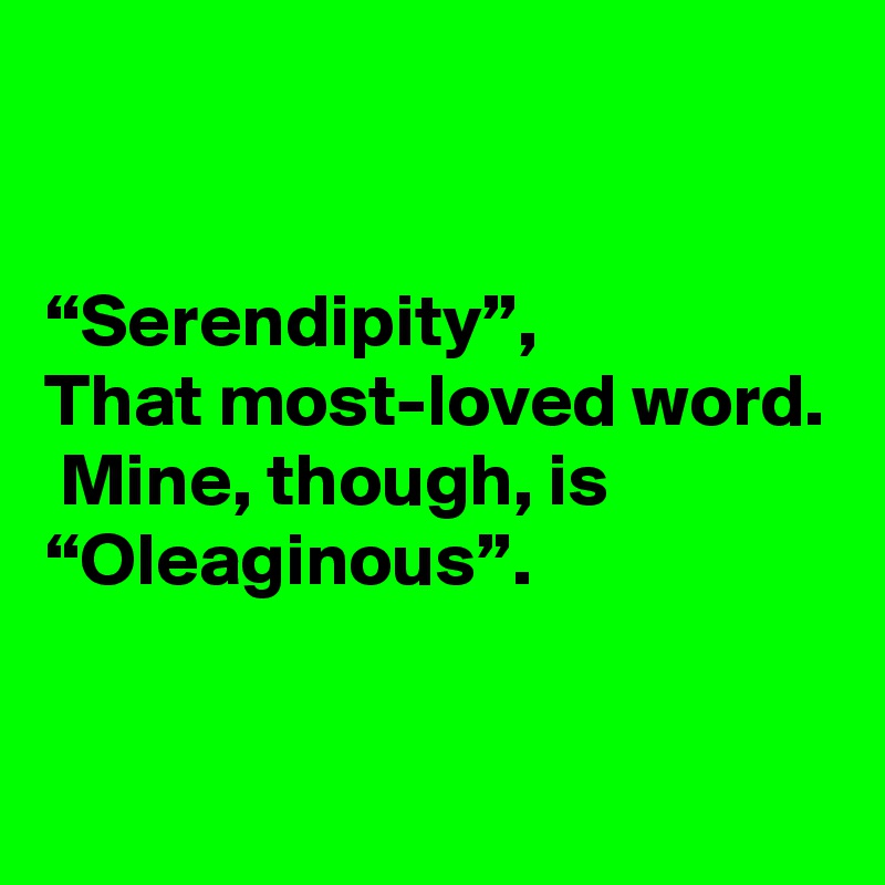 


“Serendipity”,
That most-loved word.  Mine, though, is
“Oleaginous”.


