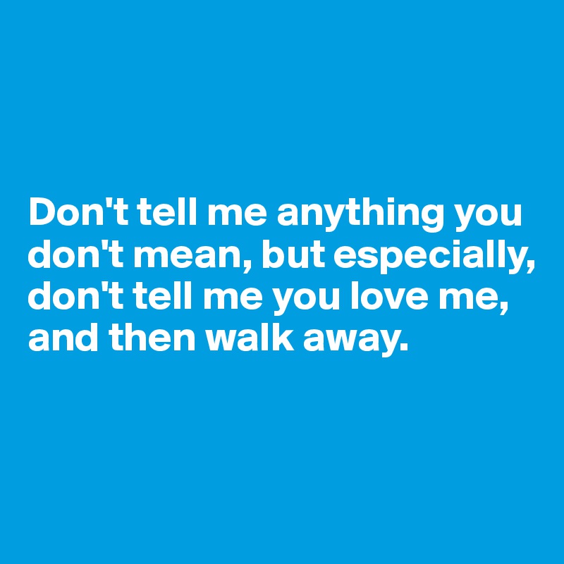 don-t-tell-me-anything-you-don-t-mean-but-especially-don-t-tell-me