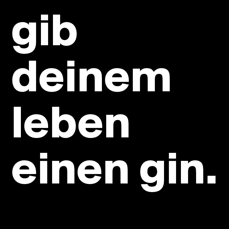 gib deinem leben einen gin. Post by schoenerlesen on Boldomatic