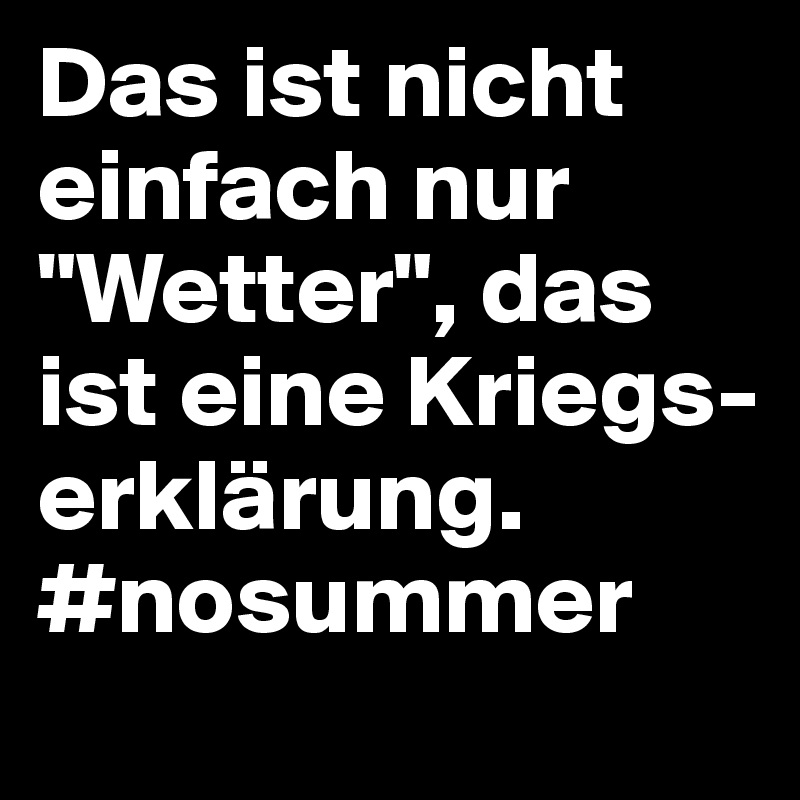 Das ist nicht einfach nur "Wetter", das ist eine Kriegs-erklärung. #nosummer