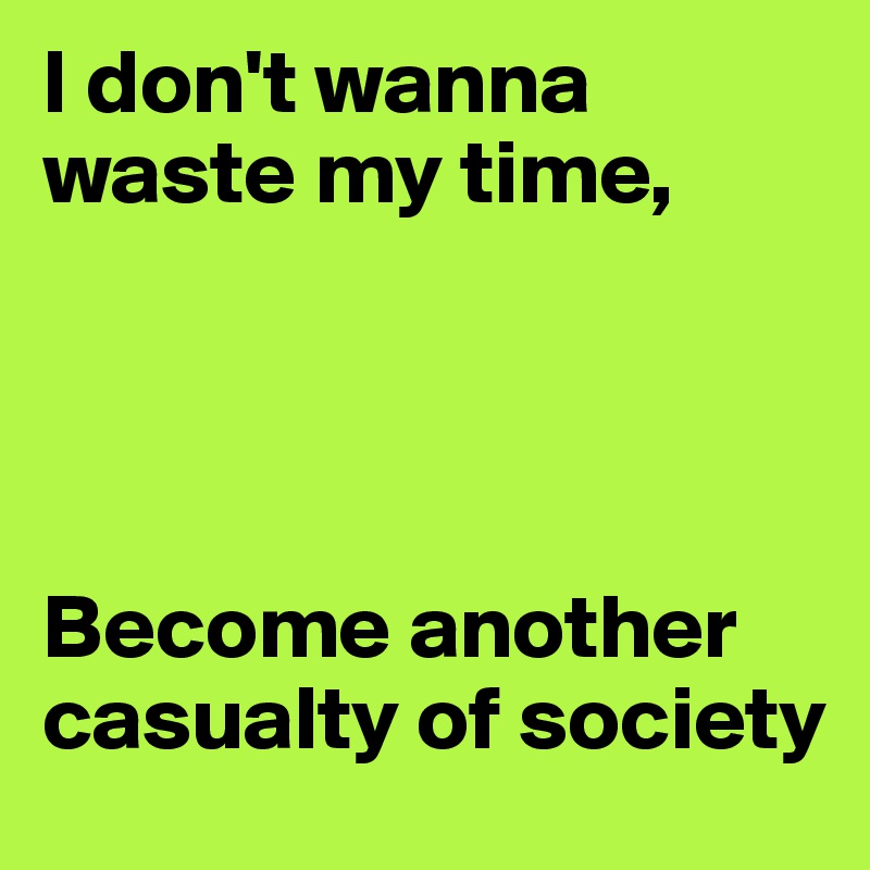 I don't wanna waste my time,




Become another casualty of society