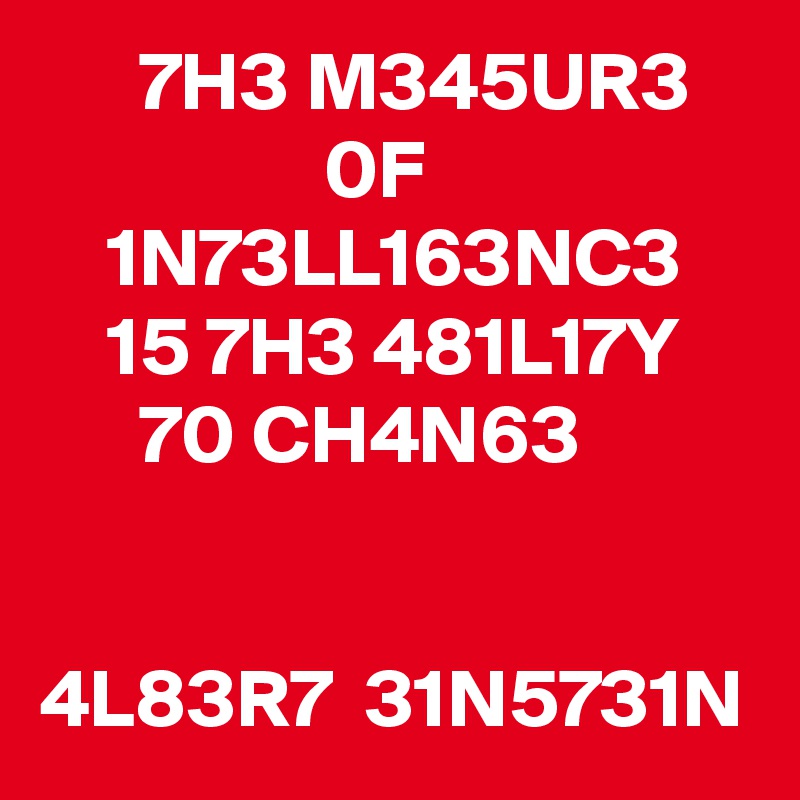       7H3 M345UR3                     0F                        1N73LL163NC3        15 7H3 481L17Y           70 CH4N63


4L83R7  31N5731N