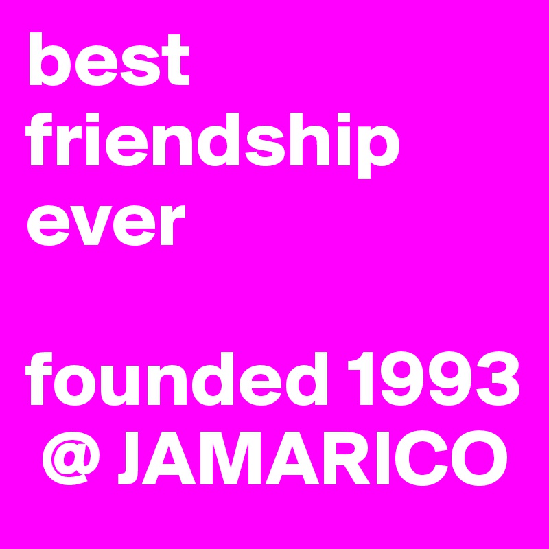 best friendship ever 

founded 1993
 @ JAMARICO