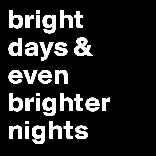 bright days & even brighter nights