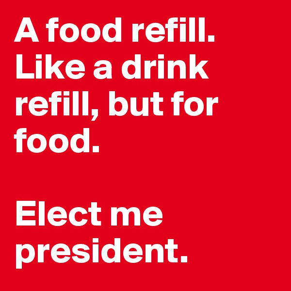 A food refill. Like a drink refill, but for food. 

Elect me president. 
