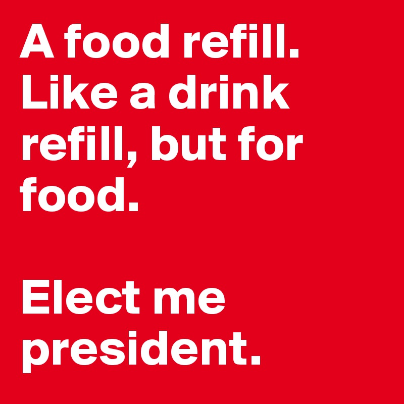A food refill. Like a drink refill, but for food. 

Elect me president. 