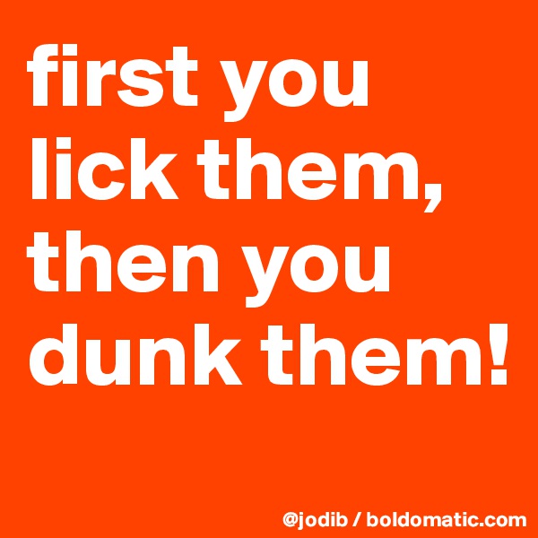 first you lick them, then you dunk them!

