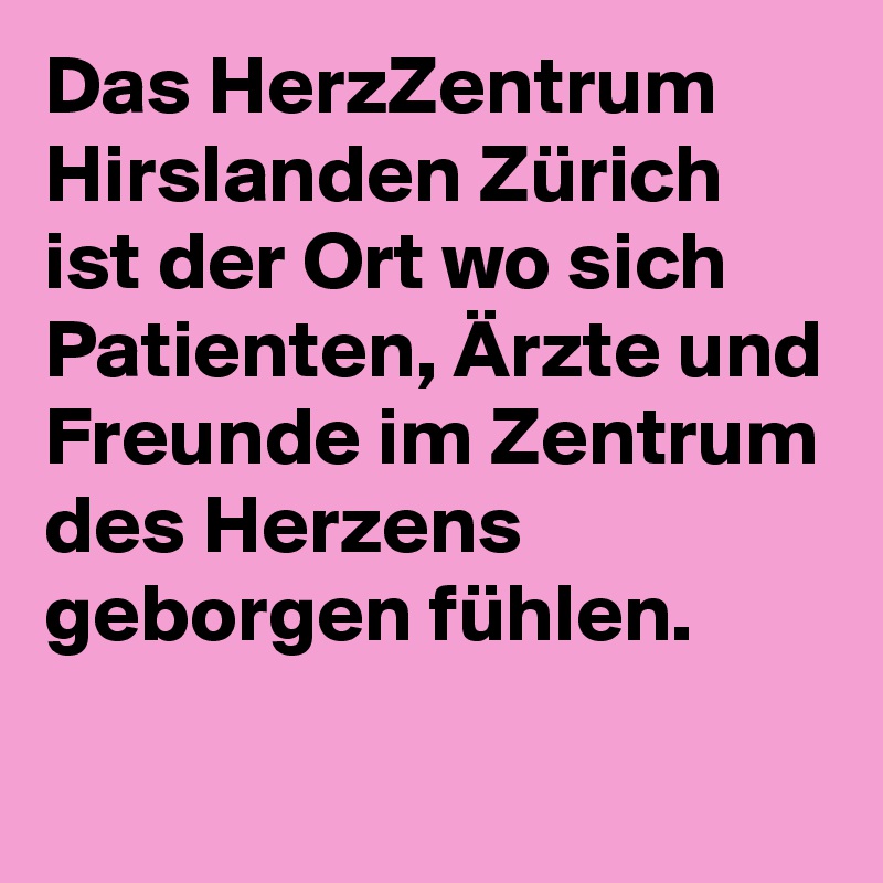 Das HerzZentrum Hirslanden Zürich ist der Ort wo sich Patienten, Ärzte und Freunde im Zentrum des Herzens geborgen fühlen.

