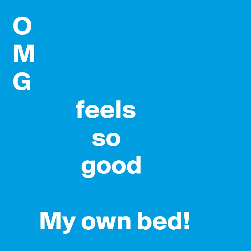O
M
G
            feels
               so
             good

     My own bed!