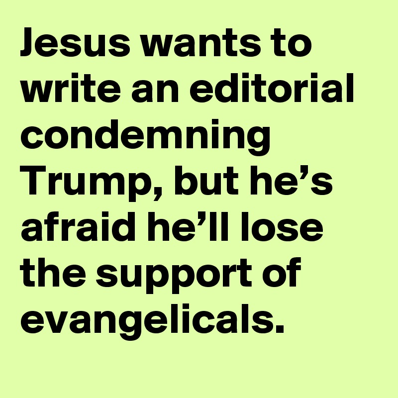 Jesus wants to write an editorial condemning Trump, but he’s afraid he’ll lose the support of evangelicals.