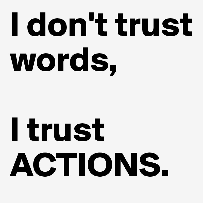 I Don't Trust Words I Trust Actions 