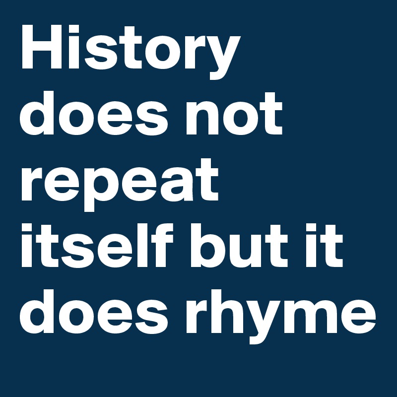 History does not repeat itself but it does rhyme Post by barttooms on