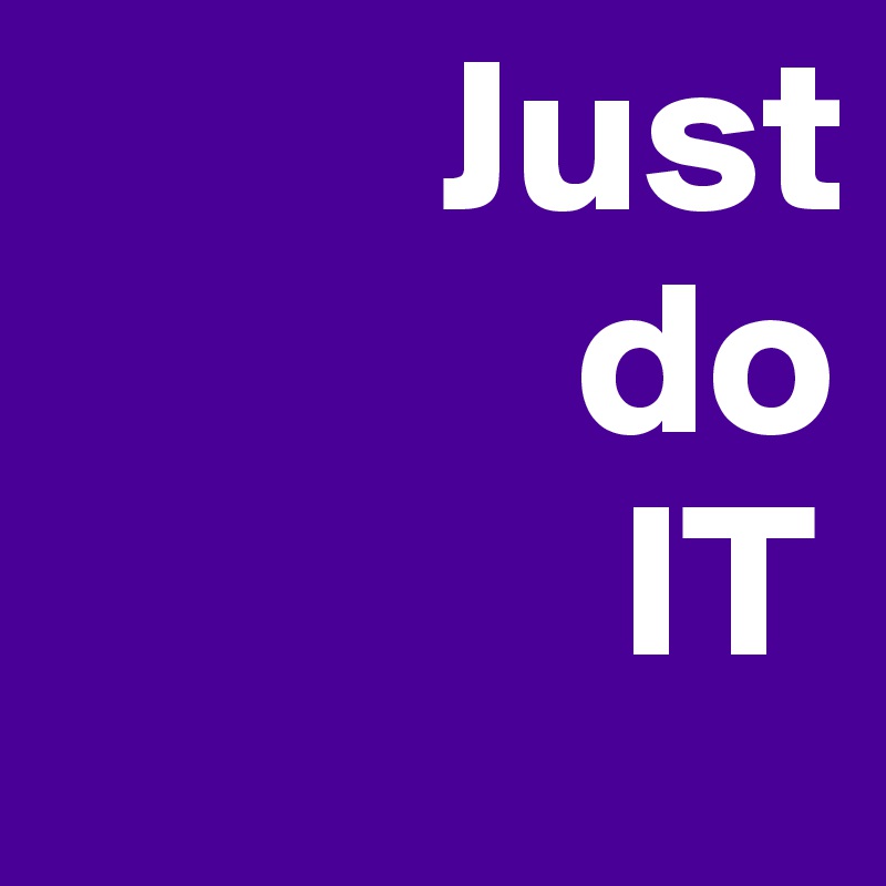          Just
            do
             IT