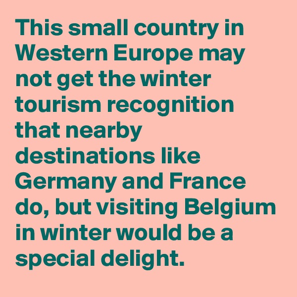 This small country in Western Europe may not get the winter tourism recognition that nearby destinations like Germany and France do, but visiting Belgium in winter would be a special delight.