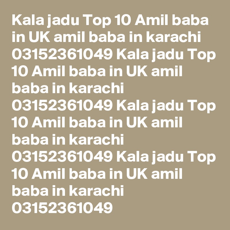 Kala jadu Top 10 Amil baba in UK amil baba in karachi 03152361049 Kala jadu Top 10 Amil baba in UK amil baba in karachi 03152361049 Kala jadu Top 10 Amil baba in UK amil baba in karachi 03152361049 Kala jadu Top 10 Amil baba in UK amil baba in karachi 03152361049 